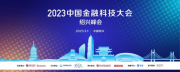 活动预告 | 2023中国金融科技大会绍兴峰会即将拉开大幕！